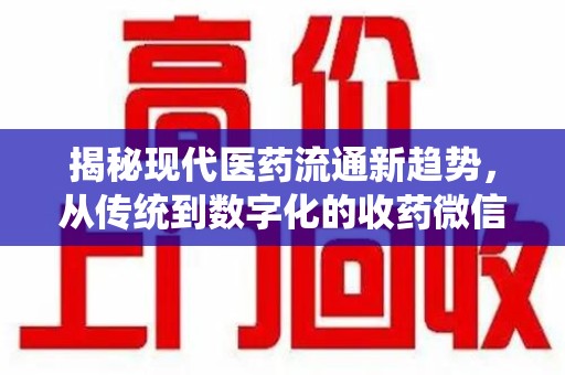 咸阳揭秘现代医药流通新趋势，从传统到数字化的收药微信革命