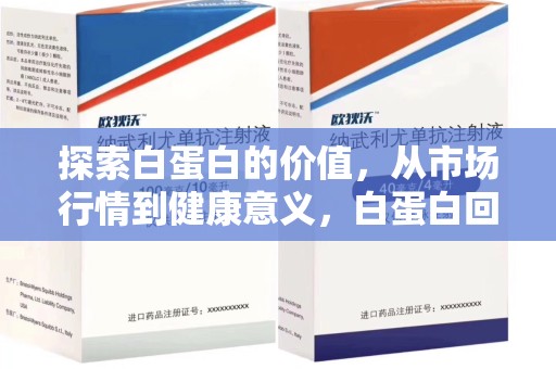 咸阳探索白蛋白的价值，从市场行情到健康意义，白蛋白回收多少钱成关注焦点