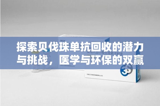 咸阳探索贝伐珠单抗回收的潜力与挑战，医学与环保的双赢之路