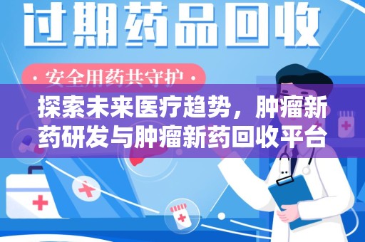 咸阳探索未来医疗趋势，肿瘤新药研发与肿瘤新药回收平台的崛起