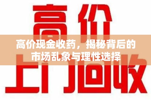 咸阳高价现金收药，揭秘背后的市场乱象与理性选择