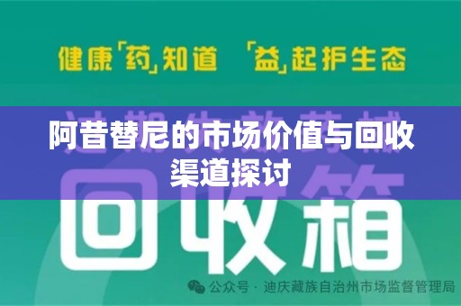 咸阳阿昔替尼的市场价值与回收渠道探讨