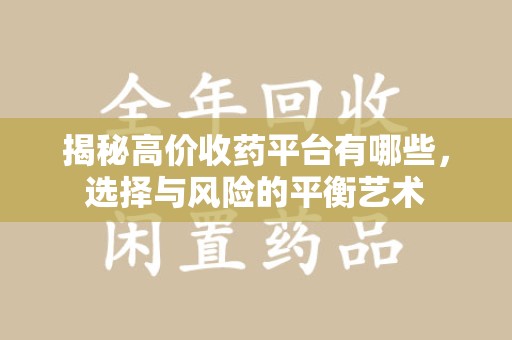 咸阳揭秘高价收药平台有哪些，选择与风险的平衡艺术