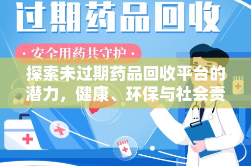 咸阳探索未过期药品回收平台的潜力，健康、环保与社会责任
