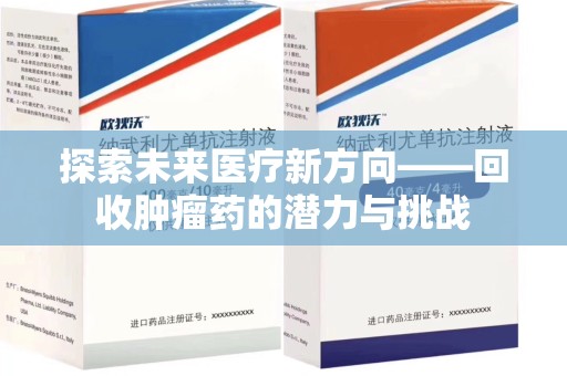 咸阳探索未来医疗新方向——回收肿瘤药的潜力与挑战