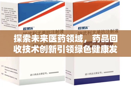 咸阳探索未来医药领域，药品回收技术创新引领绿色健康发展
