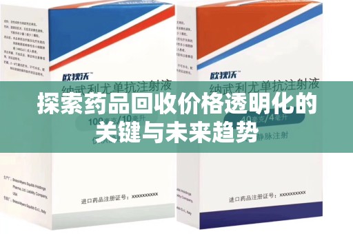 咸阳探索药品回收价格透明化的关键与未来趋势