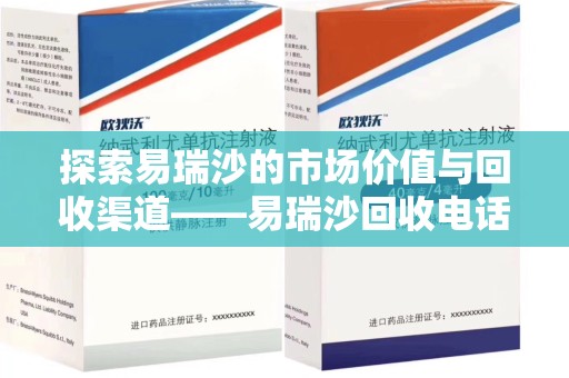 咸阳探索易瑞沙的市场价值与回收渠道——易瑞沙回收电话的秘密