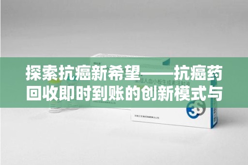 咸阳探索抗癌新希望——抗癌药回收即时到账的创新模式与社会价值