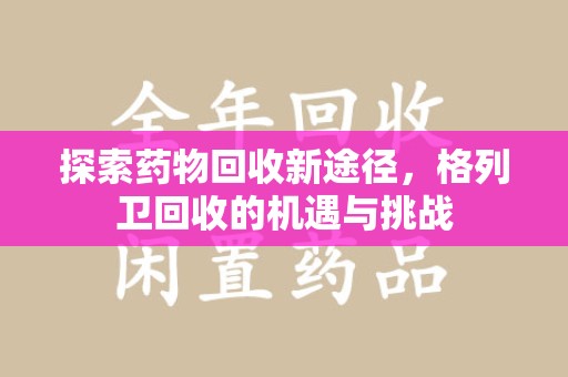 咸阳探索药物回收新途径，格列卫回收的机遇与挑战