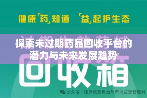 咸阳探索未过期药品回收平台的潜力与未来发展趋势