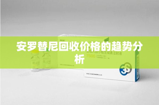 咸阳安罗替尼回收价格的趋势分析