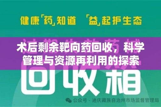 咸阳术后剩余靶向药回收，科学管理与资源再利用的探索