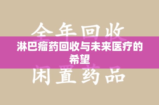 咸阳淋巴瘤药回收与未来医疗的希望