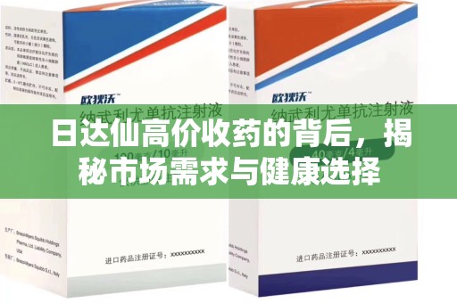 咸阳日达仙高价收药的背后，揭秘市场需求与健康选择