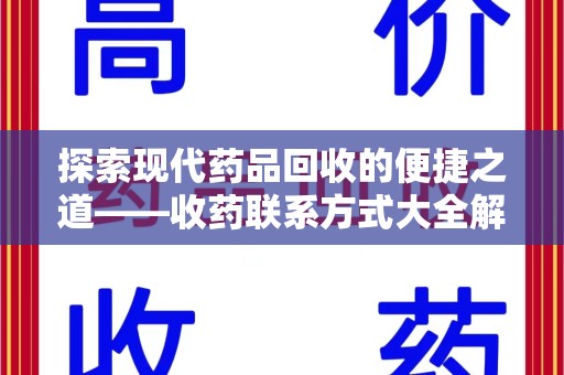 咸阳探索现代药品回收的便捷之道——收药联系方式大全解析