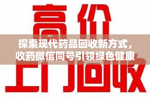 咸阳探索现代药品回收新方式，收药微信同号引领绿色健康潮流