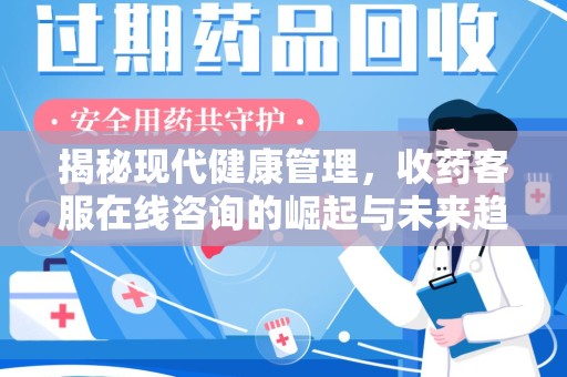 咸阳揭秘现代健康管理，收药客服在线咨询的崛起与未来趋势