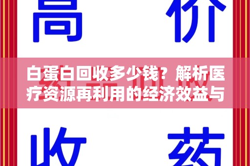 咸阳白蛋白回收多少钱？解析医疗资源再利用的经济效益与行业前景