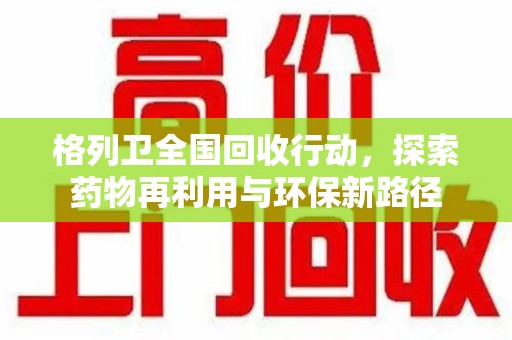 咸阳格列卫全国回收行动，探索药物再利用与环保新路径