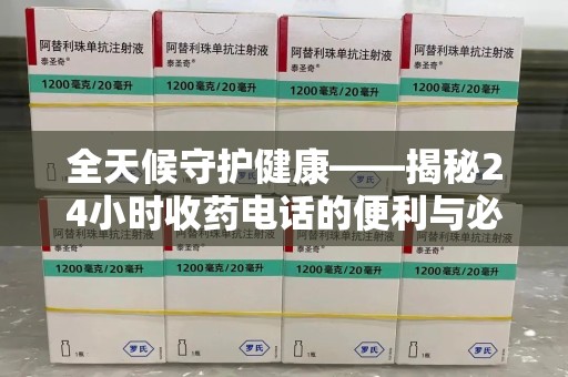咸阳全天候守护健康——揭秘24小时收药电话的便利与必要性