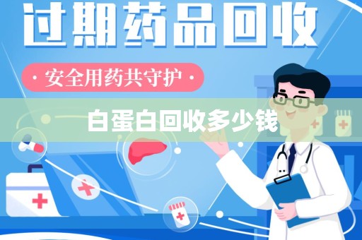 咸阳白蛋白回收多少钱
