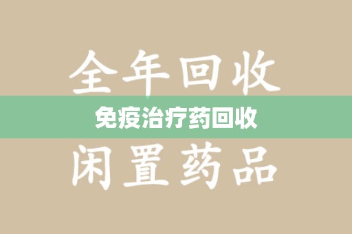 咸阳免疫治疗药回收